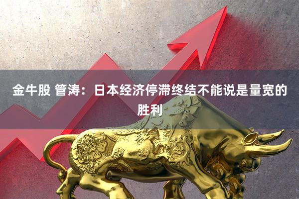 金牛股 管涛：日本经济停滞终结不能说是量宽的胜利