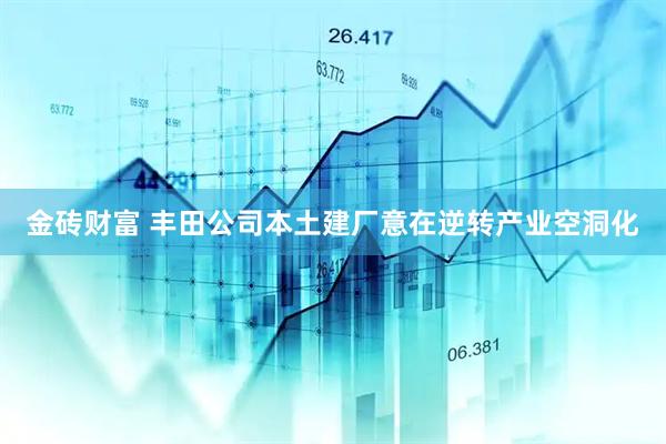金砖财富 丰田公司本土建厂意在逆转产业空洞化