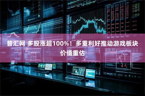 普汇网 多股涨超100%！多重利好推动游戏板块价值重估