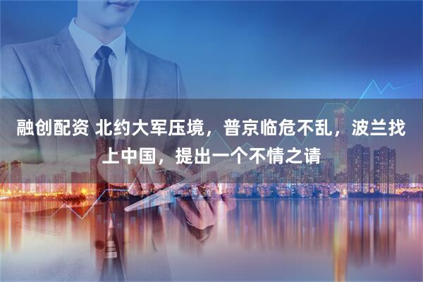 融创配资 北约大军压境，普京临危不乱，波兰找上中国，提出一个不情之请
