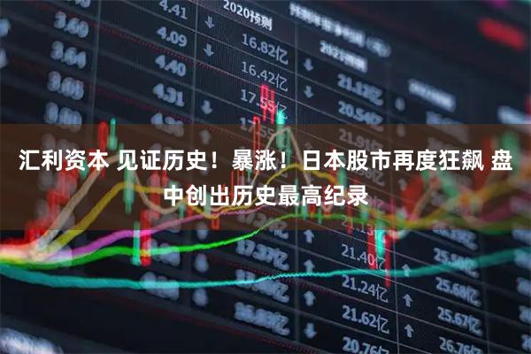 汇利资本 见证历史！暴涨！日本股市再度狂飙 盘中创出历史最高纪录
