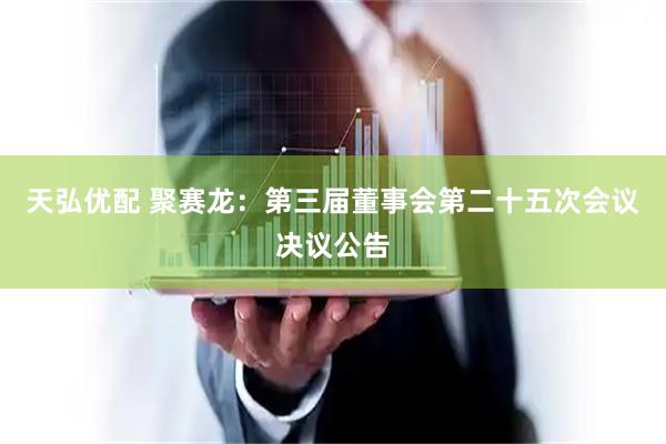 天弘优配 聚赛龙：第三届董事会第二十五次会议决议公告