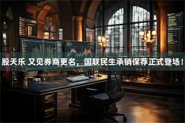 股天乐 又见券商更名，国联民生承销保荐正式登场！