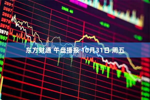 东方财通 午盘播报 10月31日 周五
