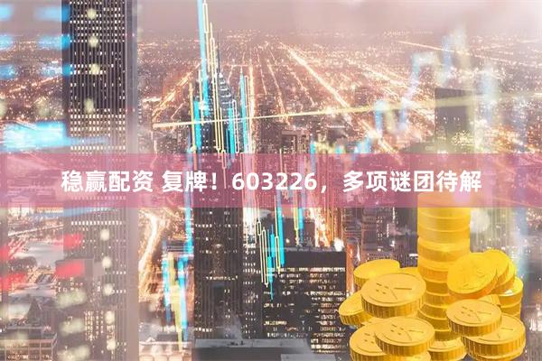 稳赢配资 复牌！603226，多项谜团待解