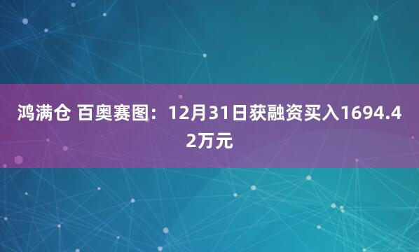 鸿满仓 百奥赛图：12月31日获融资买入1694.42万元