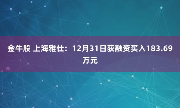 金牛股 上海雅仕:12月31日获融资买入183.69万元