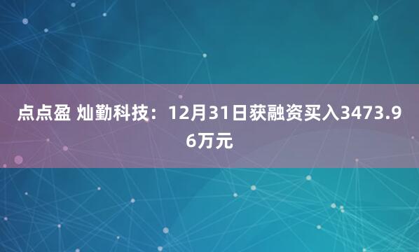 点点盈 灿勤科技:12月31日获融资买入3473.96万元