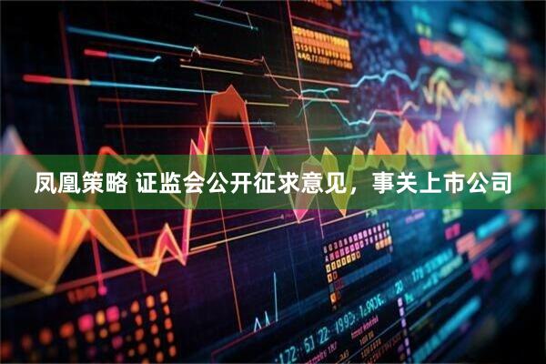 凤凰策略 证监会公开征求意见，事关上市公司