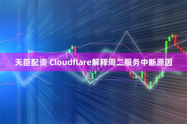 天臣配资 Cloudflare解释周二服务中断原因