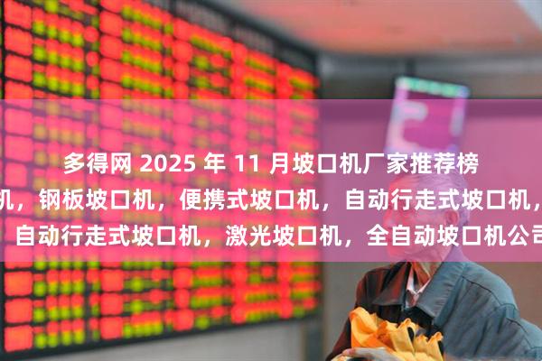 多得网 2025 年 11 月坡口机厂家推荐榜,管子坡口机,管道坡口机,钢板坡口机,便携式坡口机,自动行走式坡口机,激光坡口机,全自动坡口机公司推荐